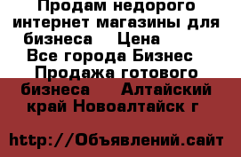 Продам недорого интернет-магазины для бизнеса  › Цена ­ 990 - Все города Бизнес » Продажа готового бизнеса   . Алтайский край,Новоалтайск г.